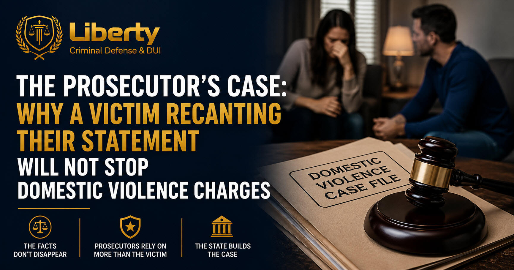 A professional legal blog title card for Liberty Criminal Defense & DUI featuring a navy blue and gold color scheme. The left side displays the Liberty Criminal Defense & DUI logo above the bold headline: “The Prosecutor’s Case: Why a Victim Recanting Their Statement Will Not Stop Domestic Violence Charges.” The right side shows a realistic courtroom-themed image with a judge’s gavel resting on a domestic violence case file, while a blurred couple sits in the background, symbolizing the emotional and legal complexities of domestic violence allegations and recantation cases. Gold legal-themed icons line the bottom of the design, emphasizing prosecution, evidence, and court proceedings.